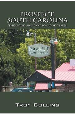 Coperta cărții 'Prospect, South Carolina: The Good and Not So Good Times - Troy Collins'