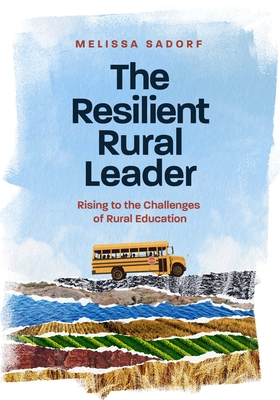 The Resilient Rural Leader: Rising to the Challenges of Rural Education - Melissa A. Sadorf