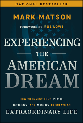 Experiencing the American Dream: How to Invest Your Time, Energy, and Money to Create an Extraordinary Life - Mark Matson