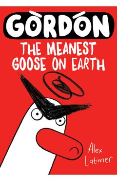 Coperta cărții 'Gordon: The Meanest Goose on Earth Volume 1 - Alex Latimer'