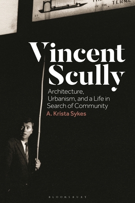 Vincent Scully: Architecture, Urbanism, and a Life in Search of Community - A. Krista Sykes