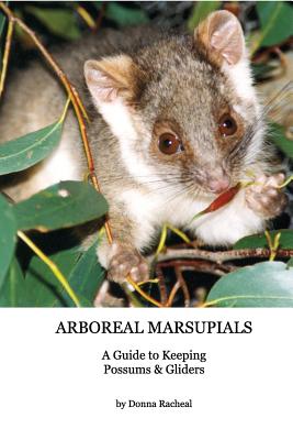 Arboreal Marsupials - Caring for Possums and Gliders: a Guide to Keeping Possums & Gliders - Donna Racheal