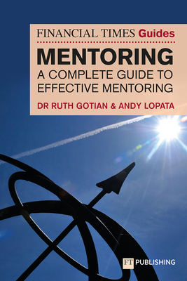 The Financial Times Guide to Mentoring: A Complete Guide to Effective Mentoring - Andy Lopata