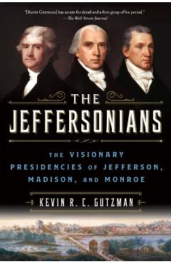 The Jeffersonians: The Visionary Presidencies of Jefferson, Madison, and Monroe - Kevin R. C. Gutzman