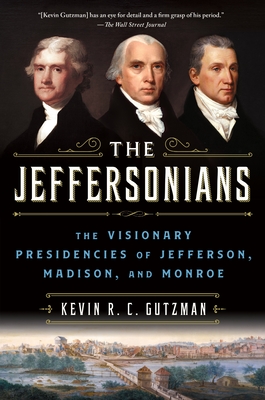 The Jeffersonians: The Visionary Presidencies of Jefferson, Madison, and Monroe - Kevin R. C. Gutzman