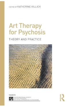 Coperta cărții 'Art Therapy for Psychosis: Theory and Practice - Katherine Killick'