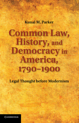 Common Law, History, and Democracy in America, 1790-1900: Legal Thought Before Modernism - Kunal M. Parker