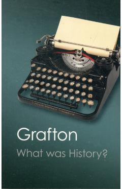 Coperta cărții 'What Was History? - Anthony Grafton'