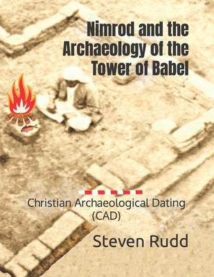 Nimrod and the Archaeology of the Tower of Babel: Christian Archaeological Dating (CAD) - Steven A. Rudd