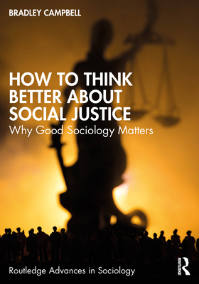 How to Think Better About Social Justice: Why Good Sociology Matters - Bradley Campbell