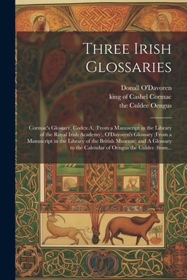 Three Irish Glossaries: Cormac's Glossary, Codex A, (from a Manuscript in the Library of the Royal Irish Academy), O'Davoren's Glossary (from - King Of Cashel Cormac