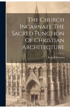 Coperta cărții 'The Church Incarnate The Sacred Function Of Christian Architecture - Rudolf Schwarz'