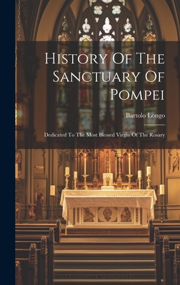 History Of The Sanctuary Of Pompei: Dedicated To The Most Blessed Virgin Of The Rosary - Bartolo Longo