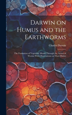 Darwin on Humus and the Earthworms: the Formation of Vegetable Mould Through the Action of Worms With Observations on Their Habits - Charles 1809-1882 Darwin