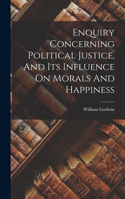 Coperta cărții 'Enquiry Concerning Political Justice, And Its Influence On Morals And Happiness - William Godwin'