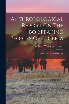 Anthropological Report On The Ibo-speaking Peoples Of Nigeria: Proverb, Stories, Tones In Ibo - Northcote Whitridge Thomas