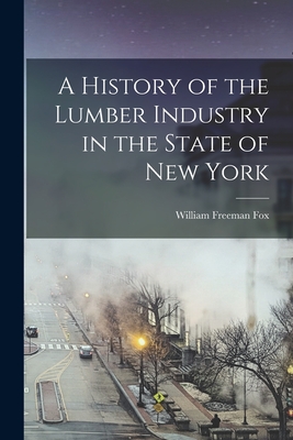 A History of the Lumber Industry in the State of New York - William Freeman Fox