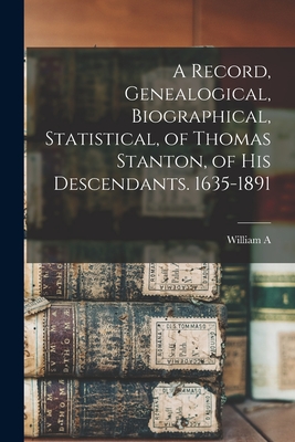 Coperta cărții 'A Record, Genealogical, Biographical, Statistical, of Thomas Stanton, of his Descendants. 1635-1891 - William A. B.'