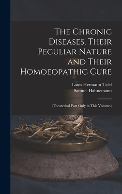 The Chronic Diseases, Their Peculiar Nature and Their Homoeopathic Cure: (Theoretical Part Only in This Volume.) - Samuel Hahnemann