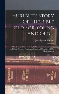 Hurlbut's Story Of The Bible Told For Young And Old ...: One Hundred And Sixty-eight Stories, Each Complete In Itself, And Together Forming A Connecte - Jesse Lyman Hurlbut