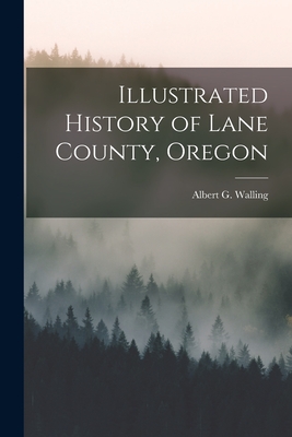 Illustrated History of Lane County, Oregon - Albert G. Walling
