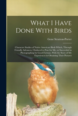 Coperta cărții 'What I Have Done With Birds; Character Studies of Native American Birds Which, Through Friendly Advances, I Induced to'