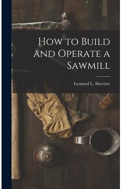 Coperta cărții 'How to Build and Operate a Sawmill - Leonard L. Shertzer'
