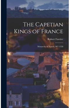 Coperta cărții 'The Capetian Kings of France: Monarchy & Nation, 987-1328 - Robert 1885-1966 Fawtier'