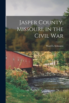 Jasper County, Missouri, in the Civil War - Ward L. Schrantz