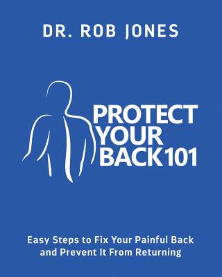 Protect Your Back 101: Easy Steps to Fix Your Painful Back and Prevent It From Returning - Rob Jones