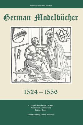 German Modelbucher 1524 - 1556: A compilation of eight German needlework and weaving pattern books - Marion Mcnealy