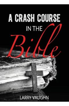Coperta cărții 'A Crash Course in the Bible - John Larry Vaughn'