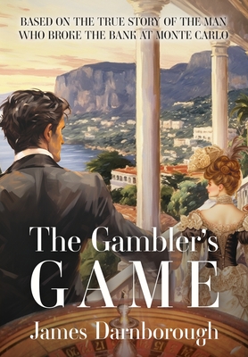 The Gambler's Game: Based on the True Story of the Man Who Broke the Bank at Monte Carlo - James C. Darnborough