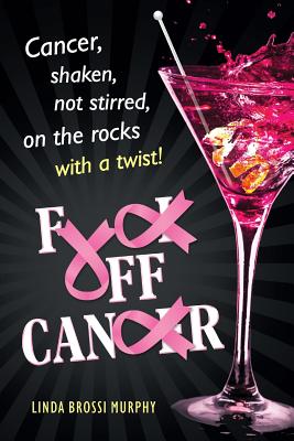 Fuck Off, Cancer: Breast Cancer Shaken not Stirred - Linda Brossi Murphy