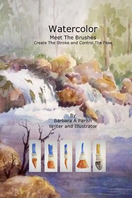 Coperta cărții 'Watercolor Meet The Brushes: Create The Stroke and Control The Flow - Barbara A. Parish'