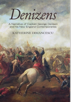 Denizens: A Narrative of Captain George Denison and His New England Contemporaries - Katherine Dimancescu