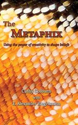 The Metaphix: Using the power of creativity to shape beliefs - Cathy Colburn