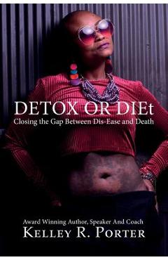 Poza produsului Detox or DIEt: Closing the Gap Between Dis-Ease and Death - Kelley Porter