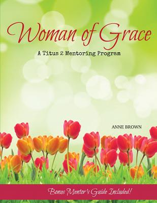 Woman of Grace: A Titus 2 Mentoring Program - Anne Brown