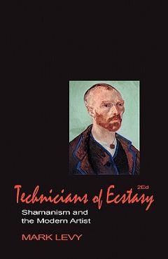 Coperta cărții 'Technicians of Ecstasy: Shamanism and the Modern Artist - Mark Levy'