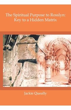 Coperta cărții 'The Spiritual Purpose of Rosslyn: Keys to a Hidden Matrix - Jackie M. Queally'