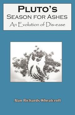 Coperta cărții 'Pluto's Season for Ashes: An Evolution of Dis-ease - Alan Richards-wheatcroft'