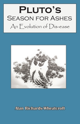 Coperta cărții 'Pluto's Season for Ashes: An Evolution of Dis-ease - Alan Richards-wheatcroft'
