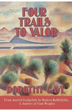 Coperta cărții 'Four Trails to Valor: From Ancient Footprints to Modern Battlefields, A Journey of Four Peoples - Dorothy Cave'