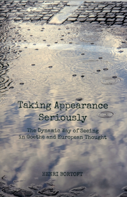 Taking Appearance Seriously: The Dynamic Way of Seeing in Goethe and European Thought - Henri Bortoft