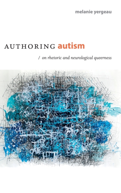 Authoring Autism: On Rhetoric and Neurological Queerness - M. Remi Yergeau