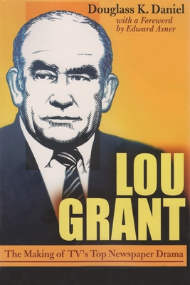 Lou Grant: The Making of Tv's Top Newspaper Drama - Douglass Daniel