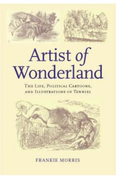 Poza produsului Artist of Wonderland: The Life, Political Cartoons, and Illustrations of Tenniel - Frankie Morris