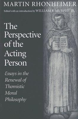 The Perspective of the Acting Person: Essays in the Renewal of Thomistic Moral Philosophy - Martin Rhonheimer