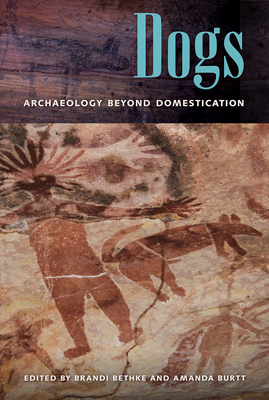 Dogs: Archaeology Beyond Domestication - Brandi Bethke